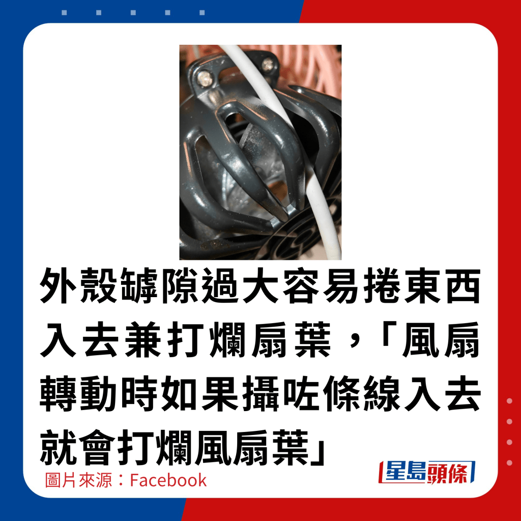 外殼罅隙過大容易捲東西入去兼打爛扇葉，「風扇轉動時如果攝咗條線入去就會打爛風扇葉」