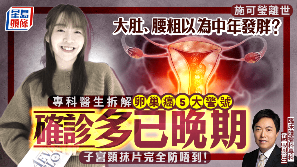 施可瑩離世丨大肚、腰粗以為中年發胖？專科醫生拆解卵巢癌5大警號 確診多已晚期！子宮頸抹片完全防唔到！