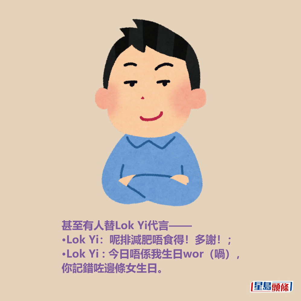 甚至有人替Lok Yi代言—— •Lok Yi：呢排減肥唔食得！多謝！； •Lok Yi : 今日唔係我生日wor（喎）， 你記錯咗邊條女生日。
