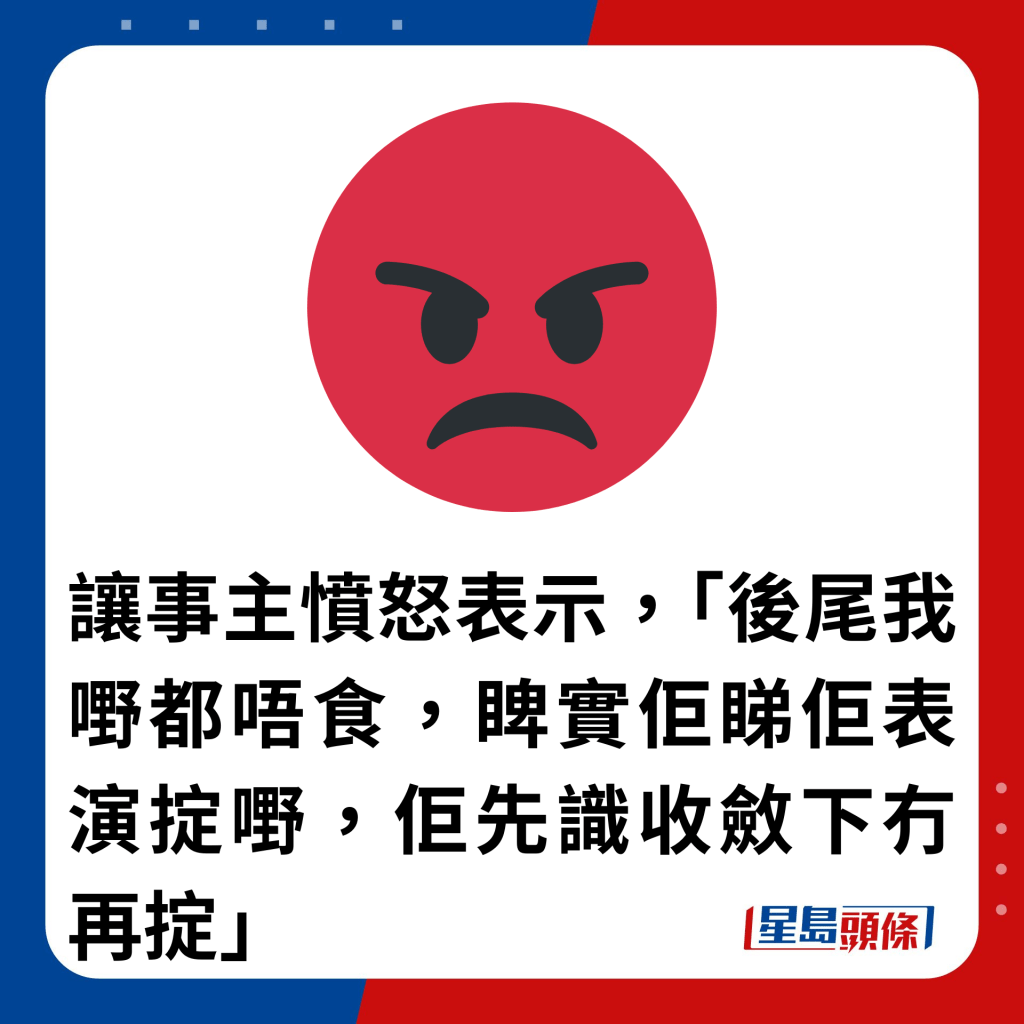 讓事主憤怒表示，「後尾我嘢都唔食，睥實佢睇佢表演掟嘢，佢先識收斂下冇再掟」