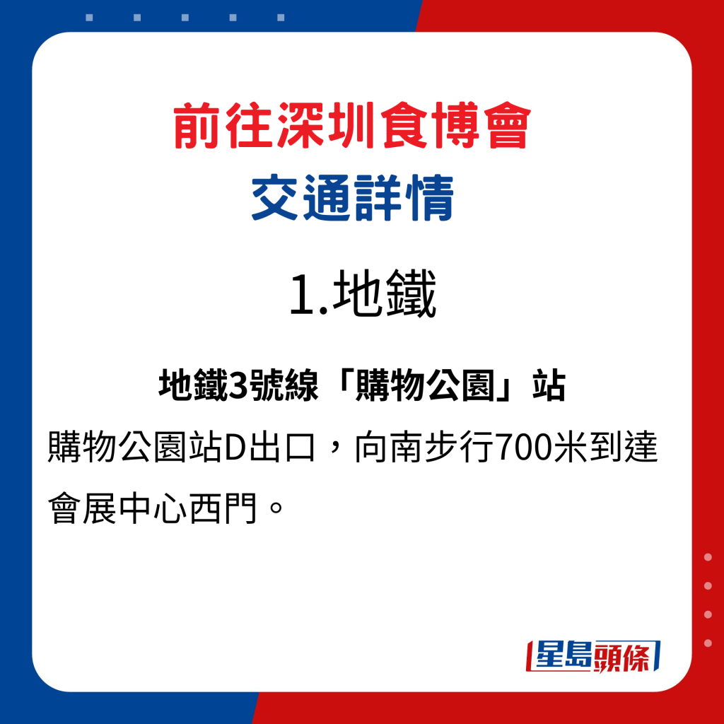 前往深圳食博會交通詳情1. 地鐵：地鐵3號線「購物公園」站，購物公園站D出口，向南步行700米到達會展中心西門。