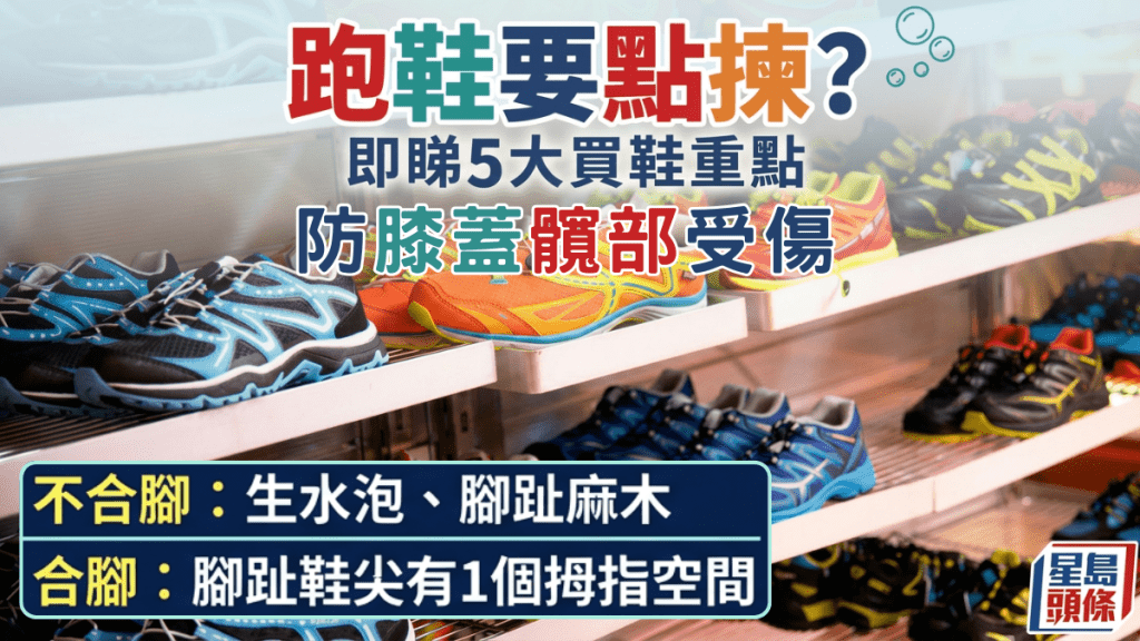 跑鞋要点拣？专家教5大买鞋重点 防膝盖髋部受伤 水泡/脚趾麻木是警号？