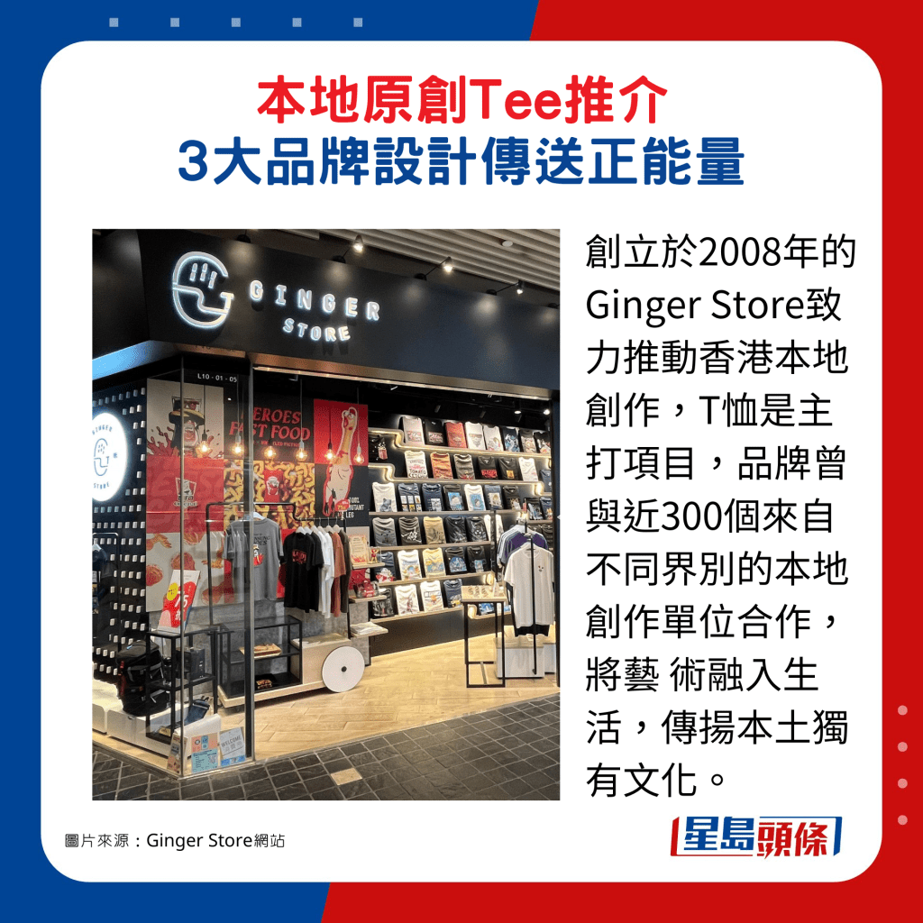 创立于2008年的Ginger Store致力推动香港本地创作，T恤是主打项目，品牌曾与近300个来自不同界别的本地创作单位合作，将艺 术融入生活，传扬本土独有文化。