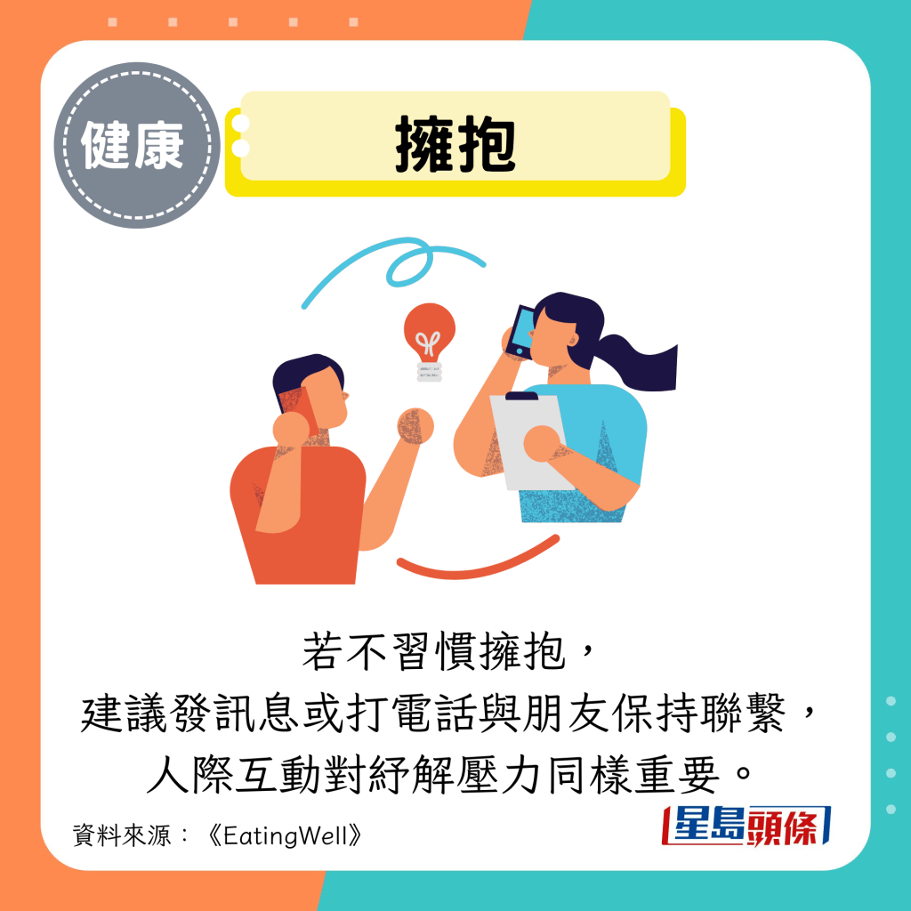 擁抱:若不習慣擁抱, 建議發訊息或打電話與朋友保持聯繫, 人際互動對紓解壓力同樣重要。 擁抱:若不習慣擁抱, 建議發訊息或打電話與朋友保持聯繫, 人際互動對紓解壓力同樣重要。