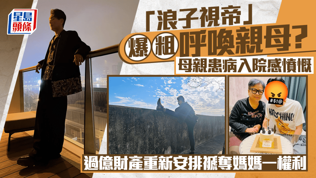 浪子視帝」爆粗呼喚親母？母親患病入院感憤慨  過億財產重新安排褫奪媽媽一權利