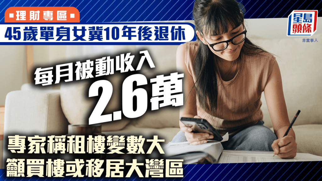 45歲單身女冀10年後退休 每月被動收入2.6萬 專家稱租樓變數大 籲買樓或移居大灣區