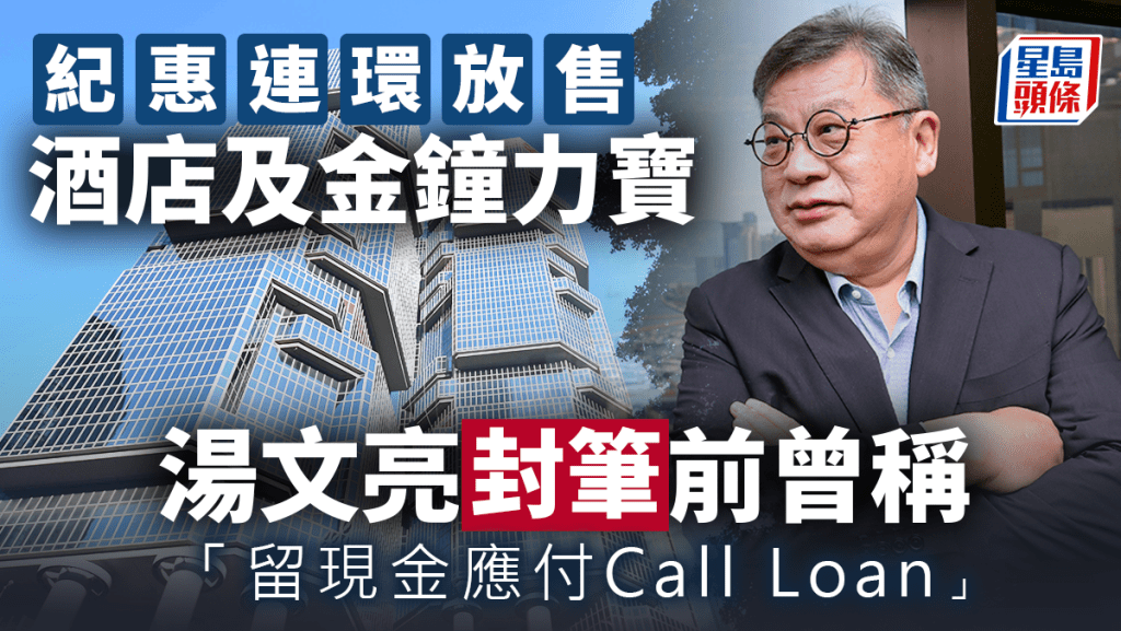 紀惠連環放售酒店及金鐘力寶 湯文亮封筆前曾稱「留現金應付Call Loan」