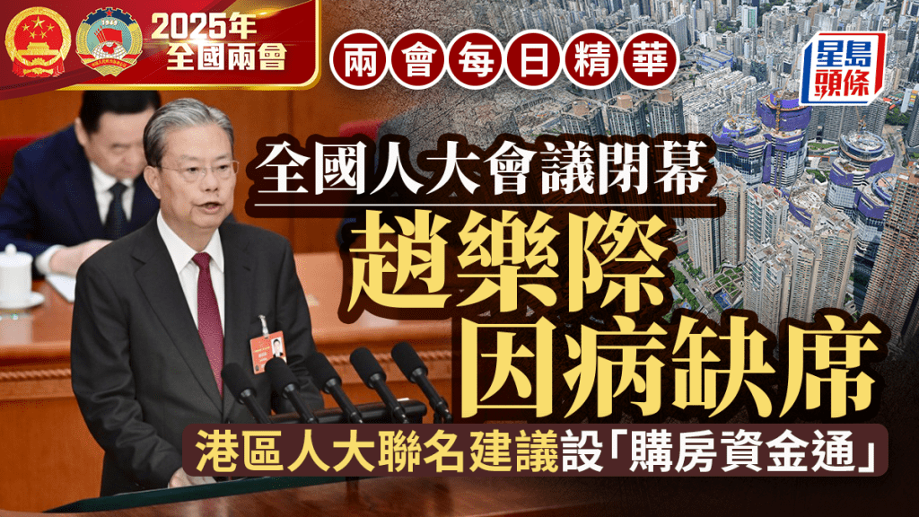 兩會每日精華︱全國人大會議閉幕 趙樂際因病缺席 港區人大聯名建議「購房資金通」