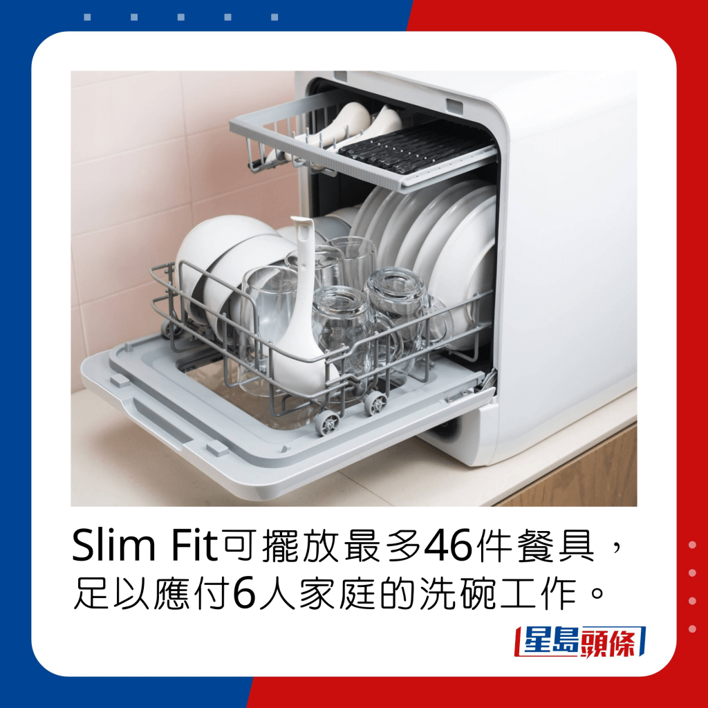 Slim Fit可以摆放最多46件餐具，足以应付6人家庭的洗碗工作。