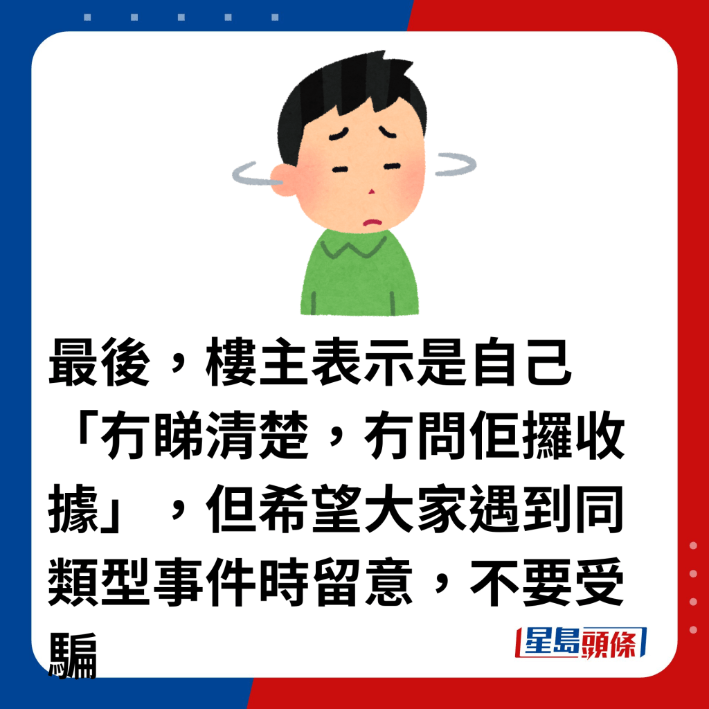 最後，樓主表示是自己「冇睇清楚，冇問佢攞收據」，但希望大家遇到同類型事件時留意，不要受騙