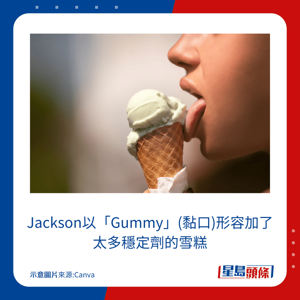 Jackson以「Gummy」(黏口)形容加了太多穩定劑的雪糕