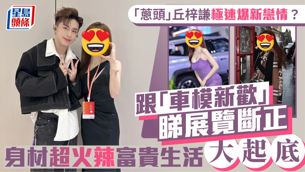 「葱头」丘梓谦极速爆新恋情？跟「车模新欢」睇展览断正  身材超火辣富贵生活大起底