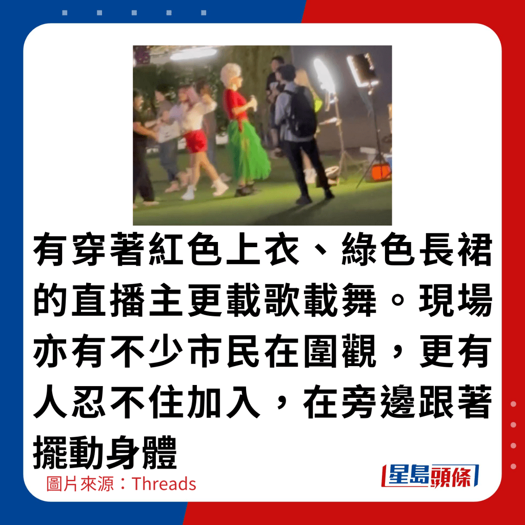 有穿著红色上衣、绿色长裙的直播主更载歌载舞。现场亦有不少市民在围观，更有人忍不住加入，在旁边跟著摆动身体