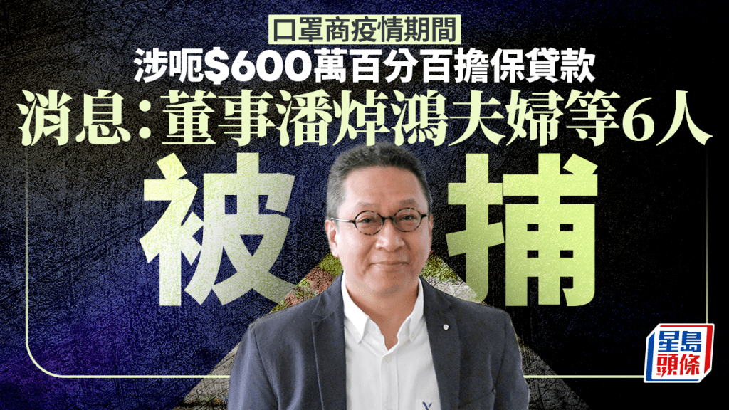 口罩商涉呃$600萬百分百擔保貸款  警拘6人 消息：包括董事潘焯鴻夫婦