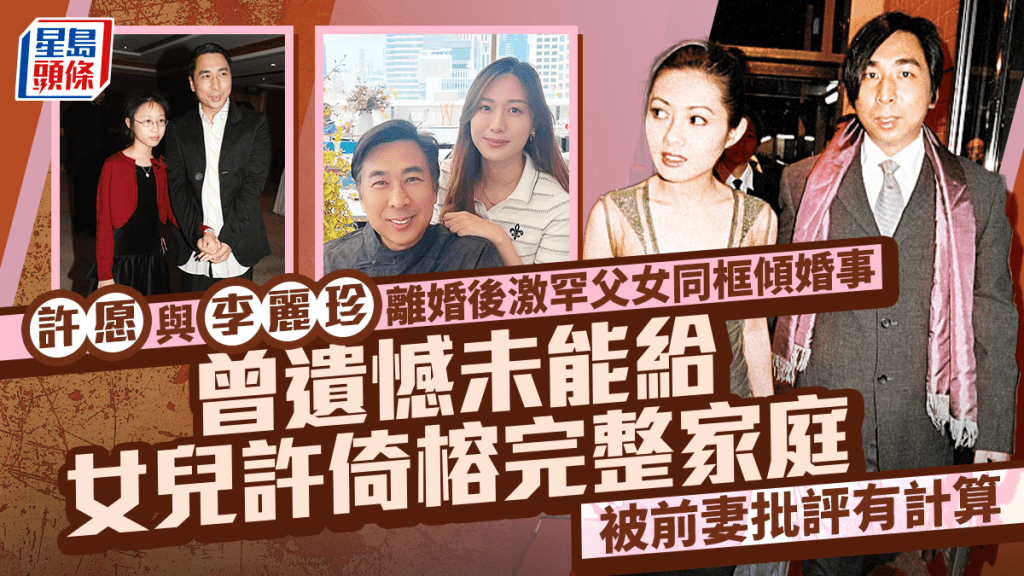 許愿與李麗珍離婚後激罕父女同框傾婚事  曾遺憾未能給女兒完整家庭  被前妻批評有計算