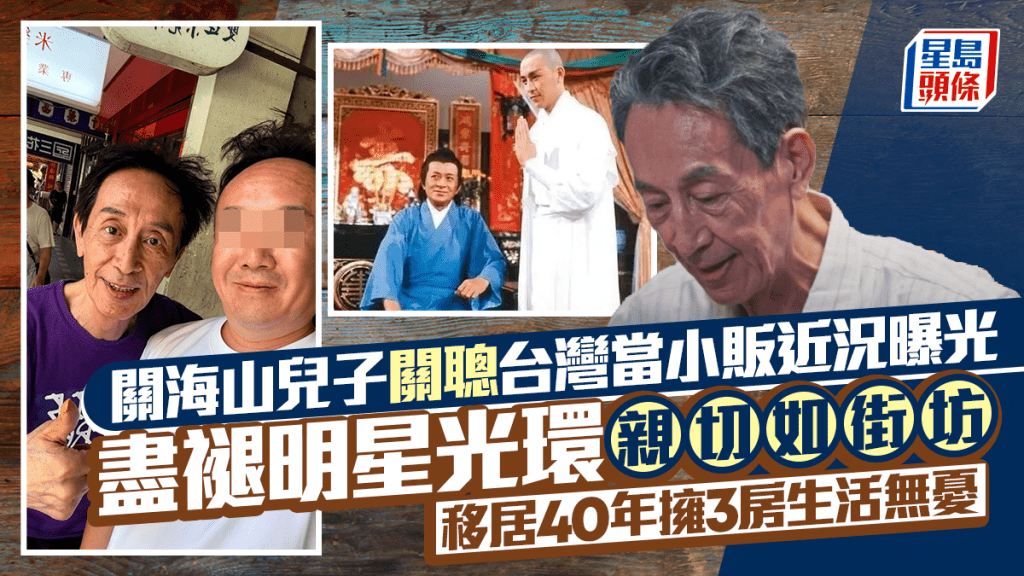 關海山兒子關聰台灣當小販近況曝光  盡褪明星光環親切如街坊  移居40年擁3房生活無憂