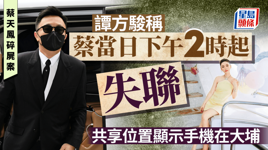 蔡天鳳碎屍案｜譚方駿稱蔡當日下午2時起失聯 共享位置顯示手機在大埔