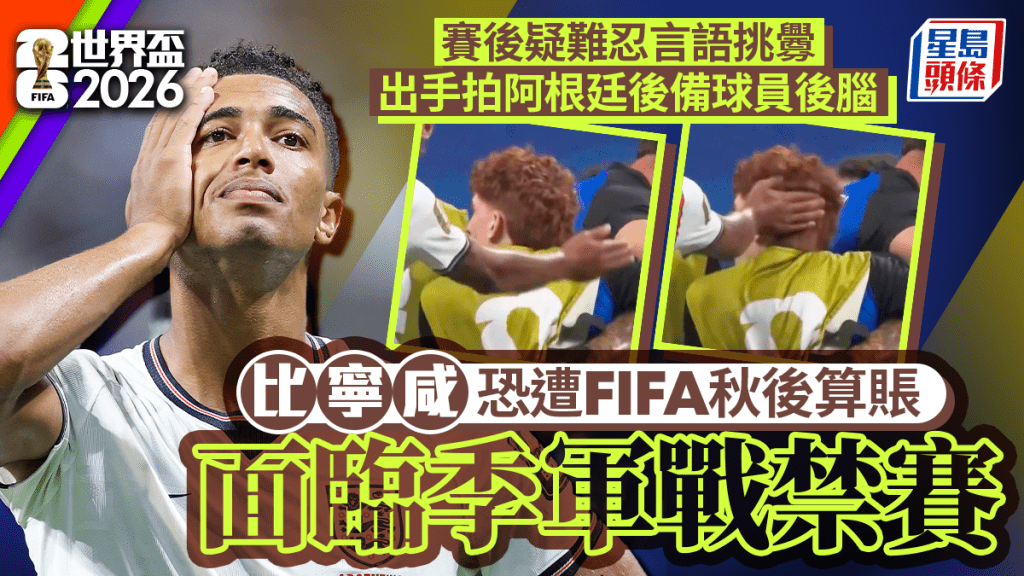 世界盃2026｜比寧咸涉掌摑阿根廷後備巴高 恐遭 FIFA 追罰禁賽缺席季軍戰