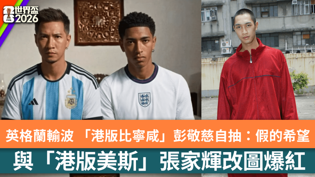 世界盃｜英格蘭輸波 「港版比寧咸」彭敬慈自抽：假的希望 與「港版美斯」張家輝改圖爆紅