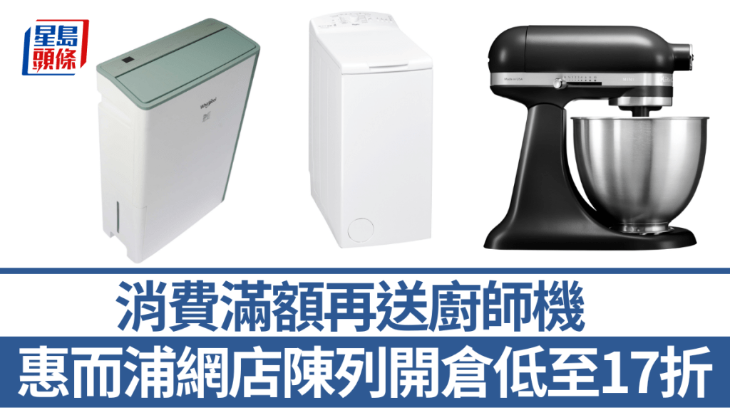 惠而浦網店陳列開倉低至17折！必搶$999洗衣機/抽濕淨化機$1290 消費滿額再送廚師機