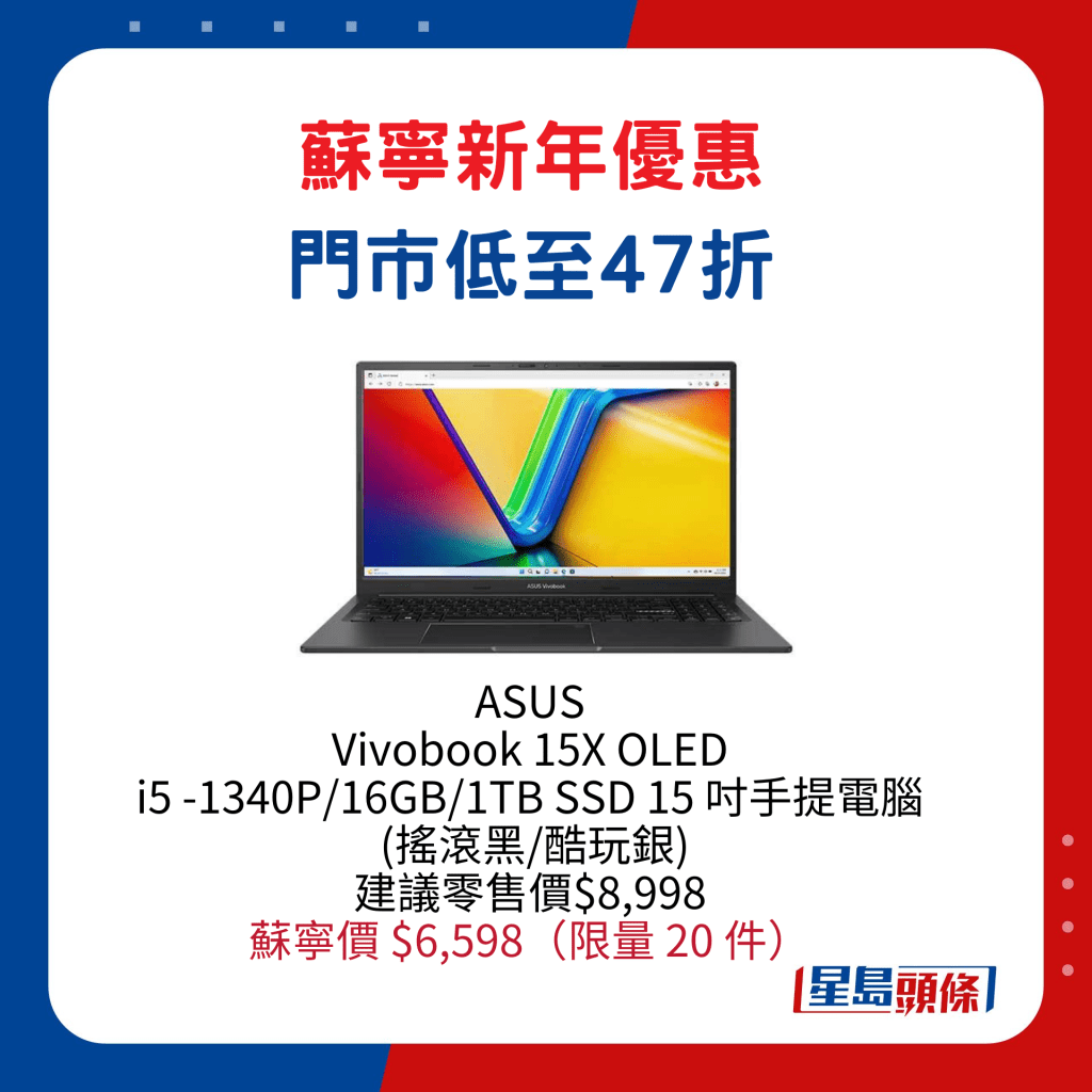ASUS   Vivobook 15X OLED   i5 -1340P/16GB/1TB SSD 15 寸手提电脑  (摇滚黑/酷玩银) /建议零售价$8,998、'苏宁价 $6,598，限量 20 件。