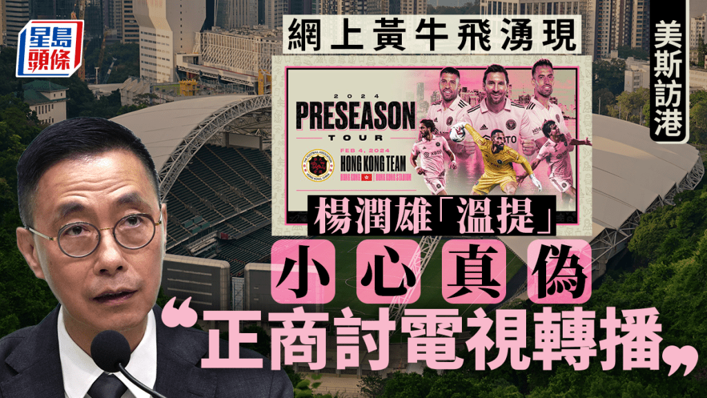美斯訪港︱楊潤雄提醒市民小心假飛 稱正與電視台商討轉播