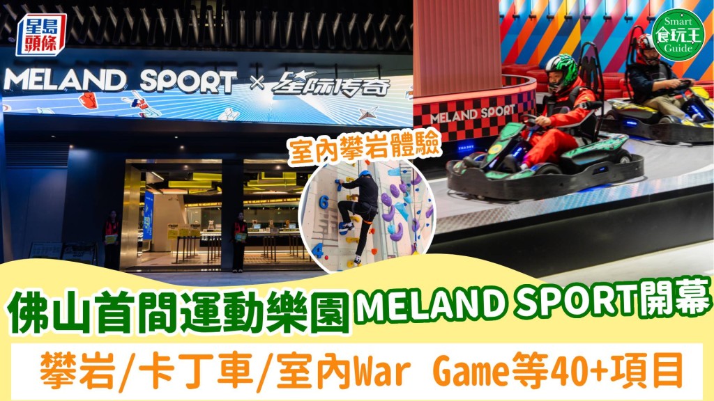 佛山首間3層高運動樂園MELAND SPORT開幕！設3大區域40+項目 攀岩/卡丁車/室內War Game/保齡球（附地址/交通）