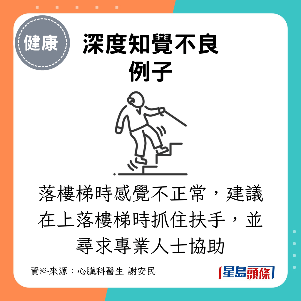 深度知覺不良例子：落樓梯時感覺不正常，建議在上落樓梯時抓住扶手，並尋求專業人士協助