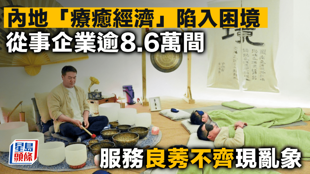 內地「療癒經濟」陷入困境 從事企業逾8.6萬間 服務良莠不齊現亂象