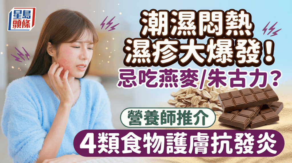 潮濕悶熱濕疹大爆發！吃燕麥/朱古力更痕？營養師推介4類食物護膚抗發炎