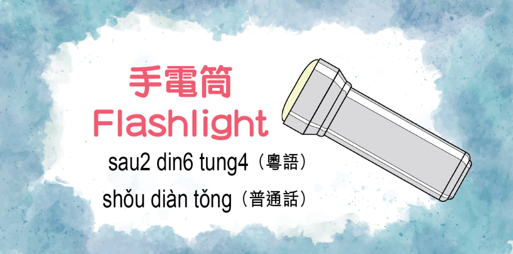 手電筒（Flashlight）sau2 din6 tung4（粵語）shǒu diàn tǒng（普通話）