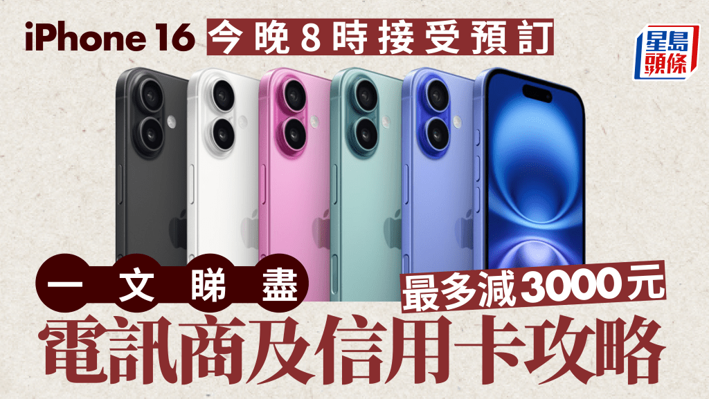 iPhone 16今晚8時接受預訂 一文睇盡電訊商及信用卡攻略 最多減3000元