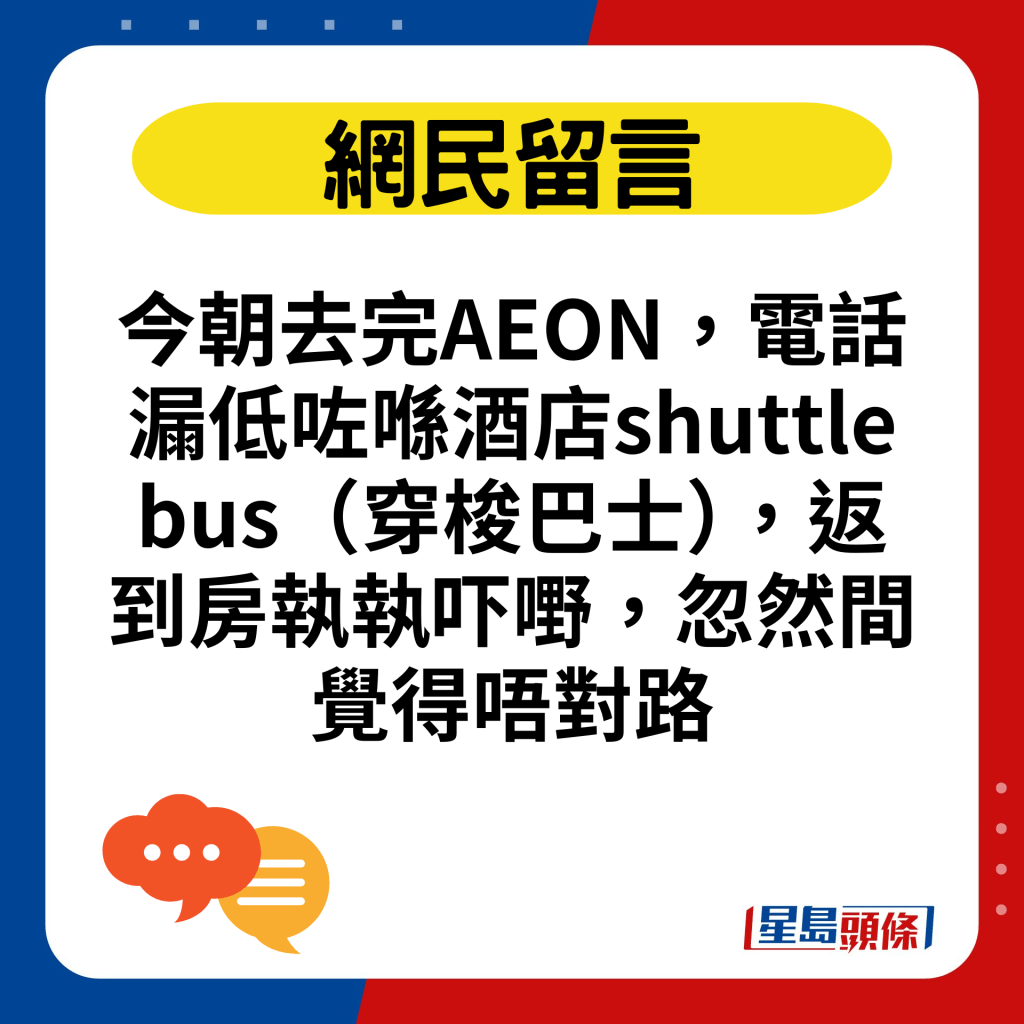 今朝去完AEON，電話漏低咗喺酒店shuttle bus（穿梭巴士），返到房執執吓嘢，忽然間覺得唔對路