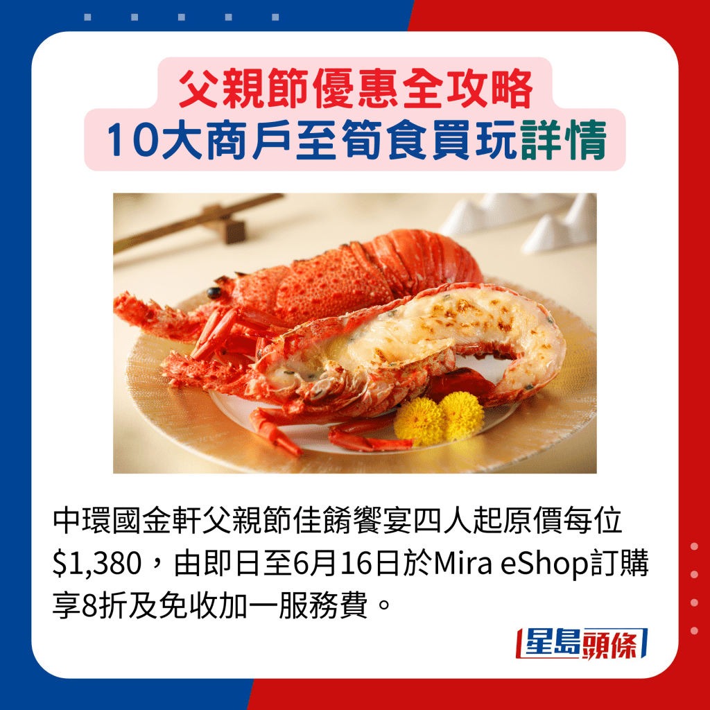 中环国金轩父亲节佳肴飨宴四人起原价每位$1,380，由即日至6月16日于Mira eShop订购享8折及免收加一服务费。
