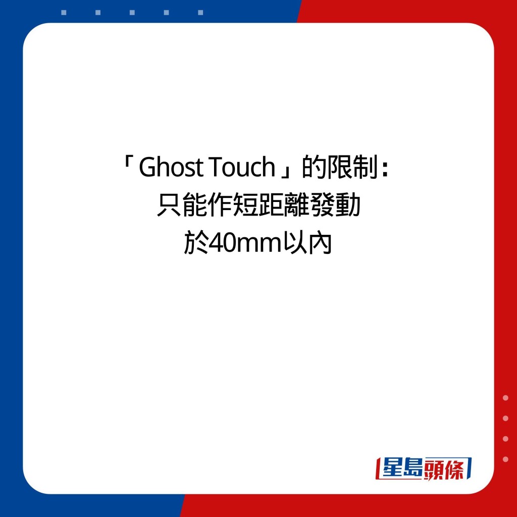 「Ghost Touch」的限制： 只能作短距離發動 於40mm以內