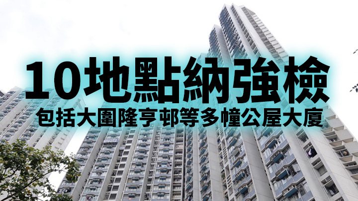 當局將10地點納入強檢範圍,包括大圍隆亨邨及馬鞍山恆安邨等多幢公屋大廈。