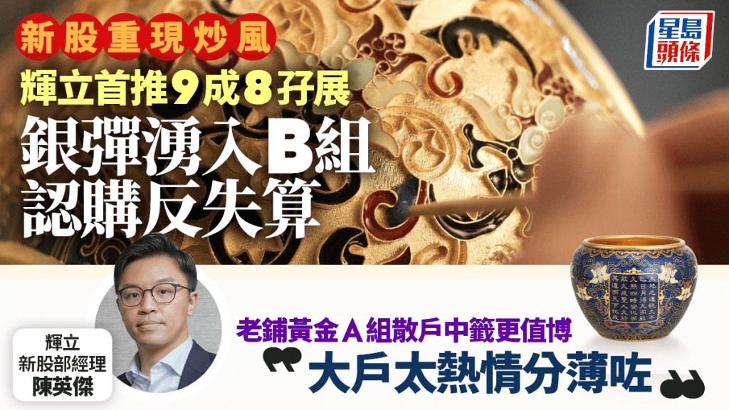 新股重現炒風 輝立首推9成8孖展 銀彈攻勢反失算 老鋪黃金罕見B組中籤被分薄