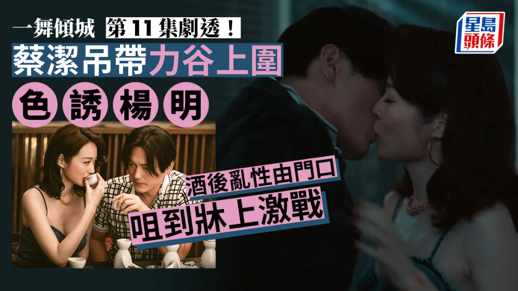 一舞傾城劇情｜第11集劇透！蔡潔着性感小背心色誘楊明   酒後亂性由門口咀到牀上激戰