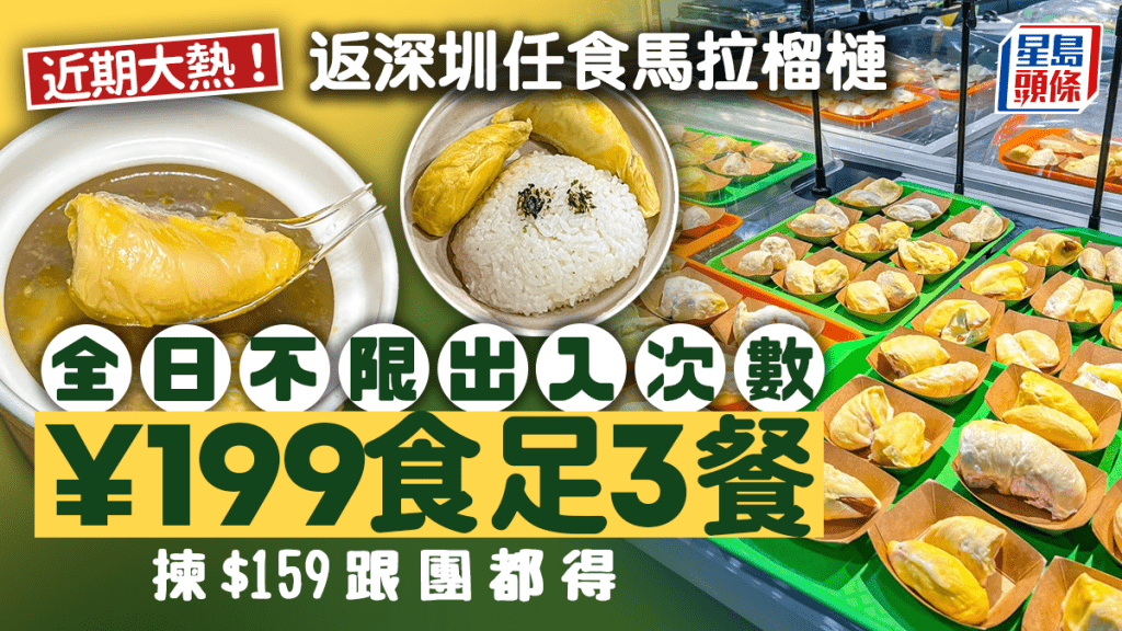 近期大熱！北上深圳任食馬拉榴槤 ¥199食足3餐！全日不限出入次數 揀$159跟團都得