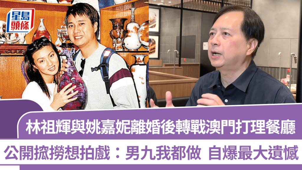 林祖輝與姚嘉妮離婚後轉戰澳門打理餐廳  公開搲撈想拍戲：男九我都做  自爆最大遺憾