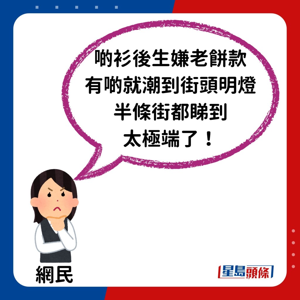 不過亦有網民認為衣服款式不太吸引：「講認真，啲衫後生嫌老餅款，有啲就潮到街頭明燈，半條街都睇到，太極端了！」