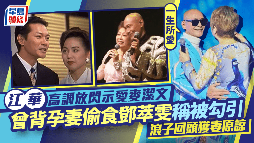 江華高調放閃示愛麥潔文：一生所愛   曾背孕妻偷食鄧萃雯稱被勾引  浪子回頭獲妻原諒