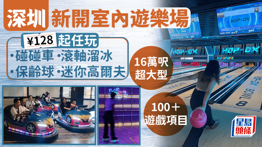 深圳好去處 ｜ 前海新開巨型室內遊樂場 100+遊戲項目 任玩滾軸溜冰/碰碰車/保齡球 