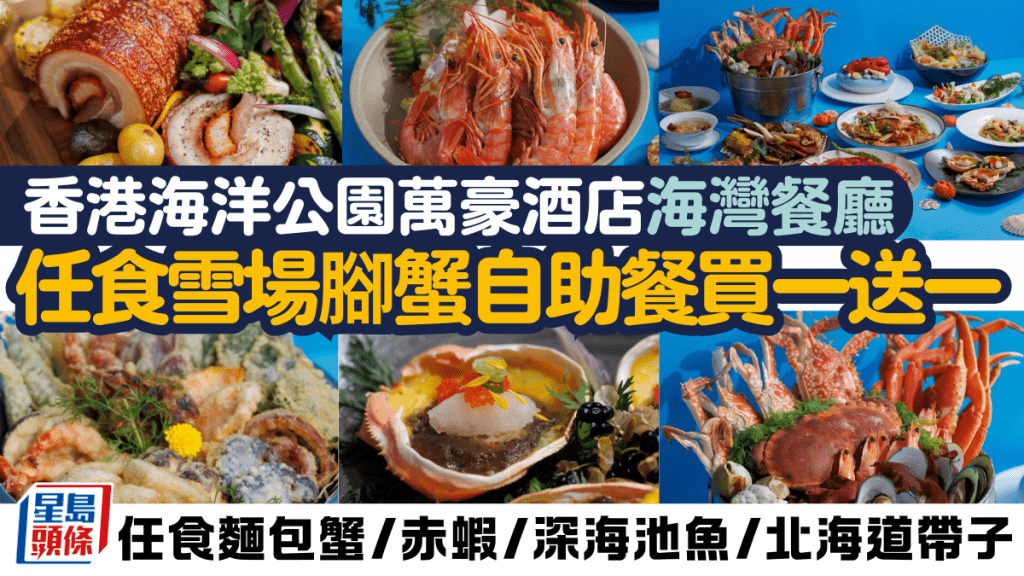 香港海洋公園萬豪酒店海灣餐廳自助餐買一送一！任食雪場腳蟹/麵包蟹/北海道帶子 低至$299/位