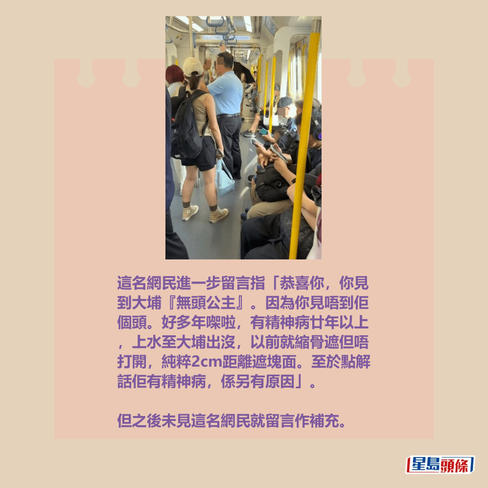 這名網民進一步留言指「恭喜你,你見 到大埔『無頭公主』。因為你見唔到佢 個頭。好多年㗎啦,有精神病廿年以上 ,上水至大埔出沒,以前就縮骨遮但唔 打開,純粹2cm距離遮塊面。至於點解 話佢有精神病,係另有原因」。Threads截圖 這名網民進一步留言指「恭喜你,你見 到大埔『無頭公主』。因為你見唔到佢 個頭。好多年㗎啦,有精神病廿年以上 ,上水至大埔出沒,以前就縮骨遮但唔 打開,純粹2cm距離遮塊面。至於點解 話佢有精神病,係另有原因」。Threads截圖