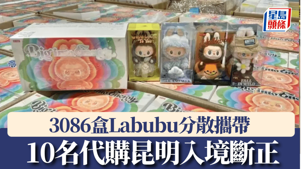 10人帶3086盒Labubu昆明入境斷正。