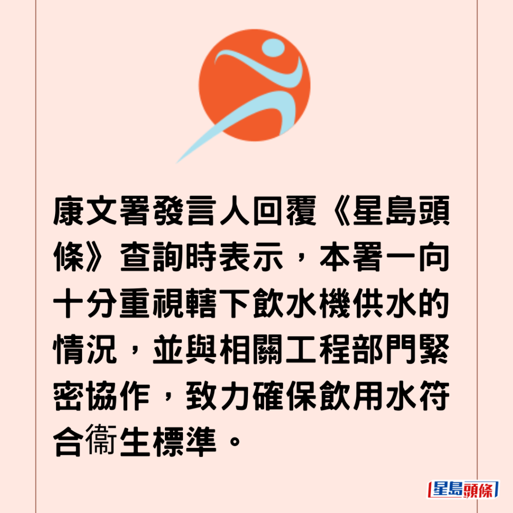 康文署發言人回覆《星島頭條》查詢時表示，本署一向十分重視轄下飲水機供水的情況，並與相關工程部門緊密協作，致力確保飲用水符合衞生標準。