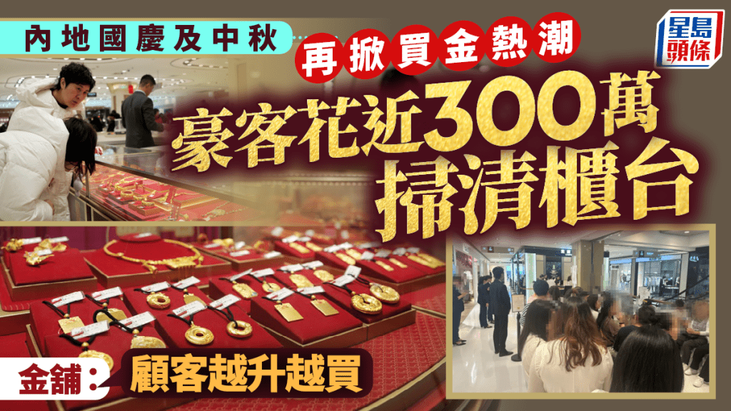 內地國慶及中秋再掀買金熱潮 豪客花近300萬掃清櫃台 金舖：顧客越升越買
