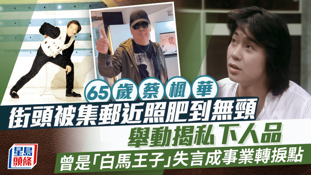 65歲蔡楓華街頭被集郵近照肥到無頸  舉動揭私下人品  曾是「白馬王子」失言成事業轉捩點