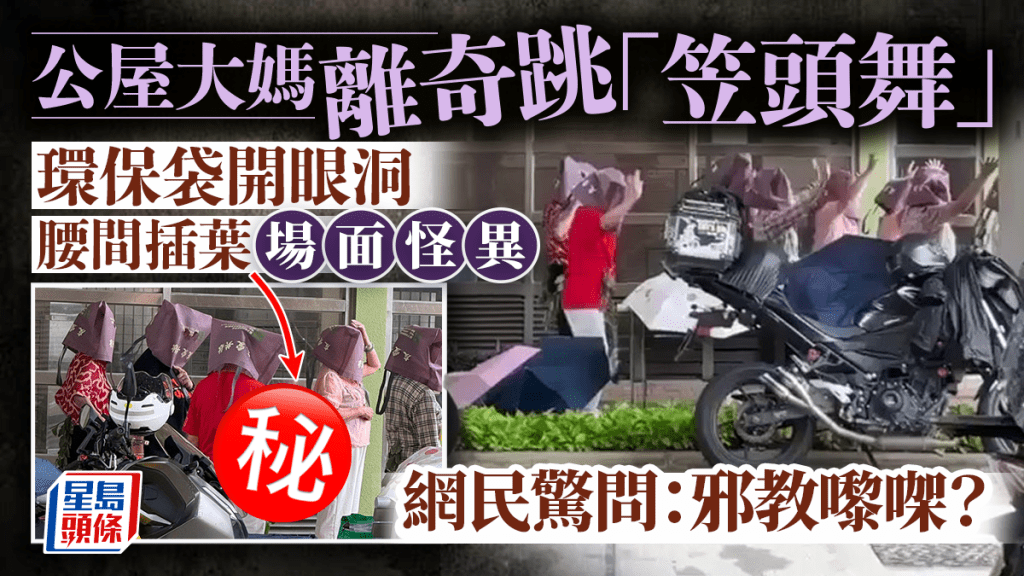 公屋大媽離奇跳「笠頭舞」 環保袋開眼洞 腰間插葉場面怪異 網民驚問：邪教嚟㗎？